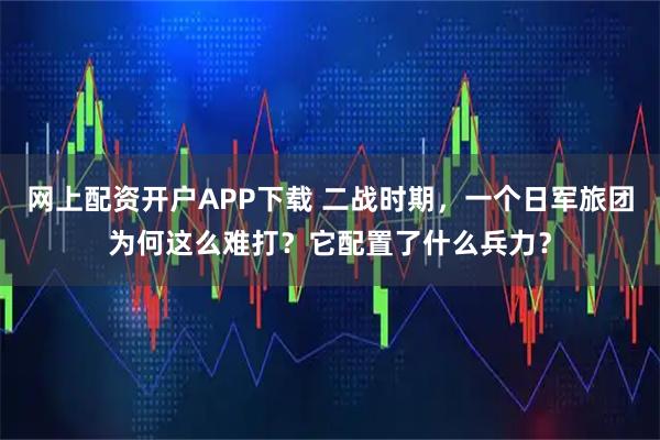网上配资开户APP下载 二战时期，一个日军旅团为何这么难打？它配置了什么兵力？
