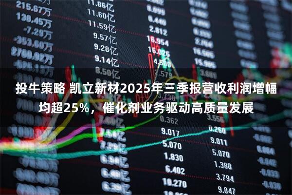 投牛策略 凯立新材2025年三季报营收利润增幅均超25%，催化剂业务驱动高质量发展
