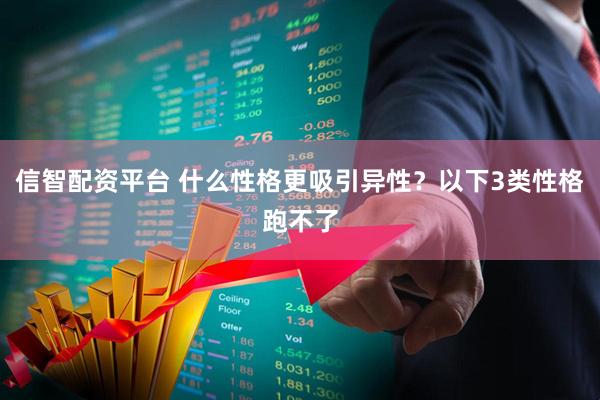 信智配资平台 什么性格更吸引异性？以下3类性格跑不了