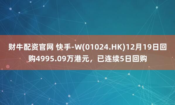 财牛配资官网 快手-W(01024.HK)12月19日回购4995.09万港元,已连续5日回购