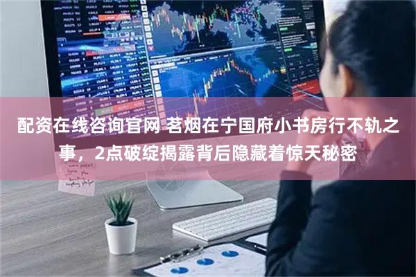 配资在线咨询官网 茗烟在宁国府小书房行不轨之事，2点破绽揭露背后隐藏着惊天秘密