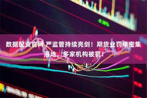 数据配资官网 严监管持续亮剑！期货业罚单密集落地，多家机构被罚！