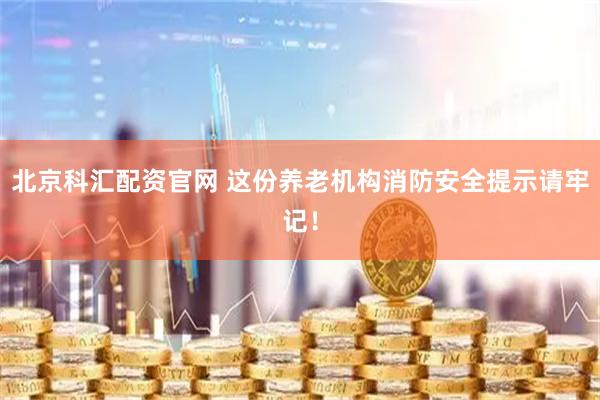 北京科汇配资官网 这份养老机构消防安全提示请牢记！