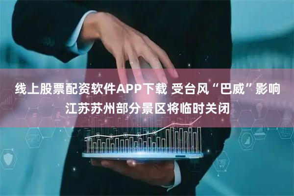 线上股票配资软件APP下载 受台风“巴威”影响江苏苏州部分景区将临时关闭