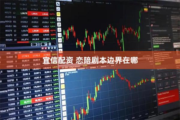 宜信配资 恋陪剧本边界在哪